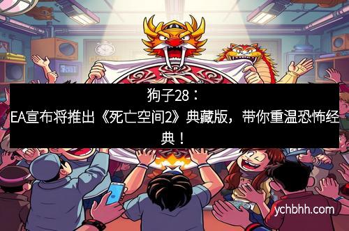 狗子28：EA宣布将推出《死亡空间2》典藏版，带你重温恐怖经典！