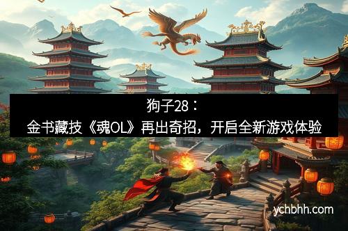 狗子28：金书藏技《魂OL》再出奇招，开启全新游戏体验