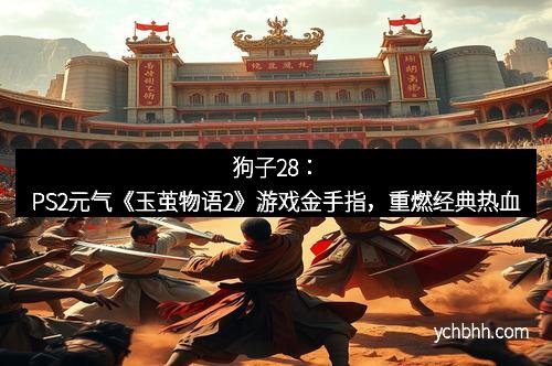 狗子28：PS2元气《玉茧物语2》游戏金手指，重燃经典热血
